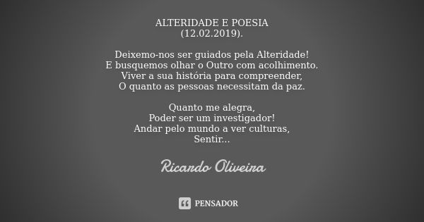 ALTERIDADE E POESIA (12.02.2019). Deixemo-nos ser guiados pela Alteridade! E busquemos olhar o Outro com acolhimento. Viver a sua história para compreender, O q... Frase de Ricardo Oliveira.