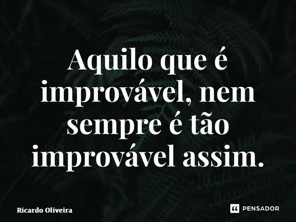 ⁠Aquilo que é improvável, nem sempre é tão improvável assim.... Frase de Ricardo Oliveira.