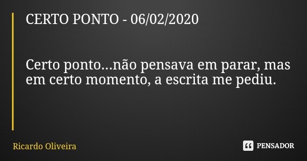 CERTO PONTO - 06/02/2020 Certo ponto...não pensava em parar, mas em certo momento, a escrita me pediu.... Frase de Ricardo Oliveira.