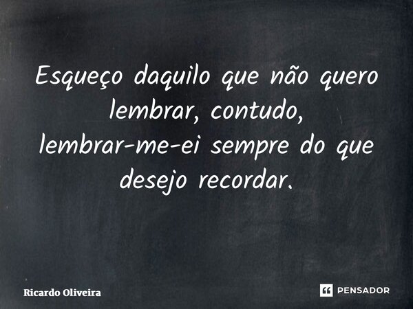 Esqueço daquilo que não quero lembrar, contudo, lembrar-me-ei sempre do que desejo recordar. ⁠... Frase de Ricardo Oliveira.