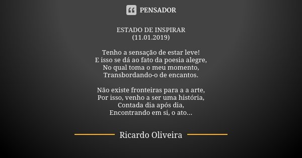 ESTADO DE INSPIRAR (11.01.2019) Tenho a sensação de estar leve! E isso se dá ao fato da poesia alegre, No qual toma o meu momento, Transbordando-o de encantos. ... Frase de Ricardo Oliveira.