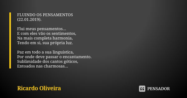 FLUINDO OS PENSAMENTOS (22.01.2019). Flui meus pensamentos... E com eles vão os sentimentos, Na mais completa harmonia, Tendo em si, sua própria luz. Paz em tod... Frase de Ricardo Oliveira.