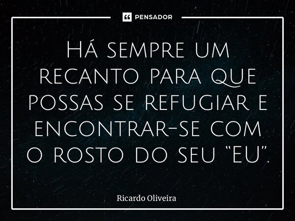 ⁠Há sempre um recanto para que possas se refugiar e encontrar-se com o rosto do seu “EU”.... Frase de Ricardo Oliveira.