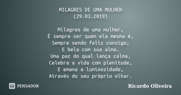 MILAGRES DE UMA MULHER (29.03.2019) Milagres de uma mulher, É sempre ser quem ela mesma é, Sempre sendo feliz consigo, E bela com sua alma. Uma paz do qual lanç... Frase de Ricardo Oliveira.