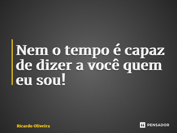 ⁠Nem o tempo é capaz de dizer a você quem eu sou!... Frase de Ricardo Oliveira.