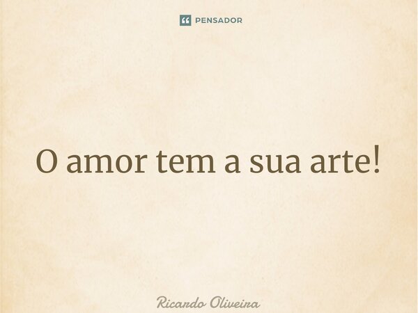 ⁠O amor tem a sua arte!... Frase de Ricardo Oliveira.