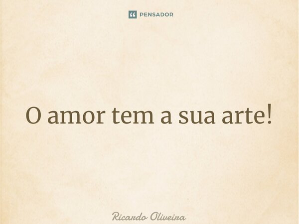 ⁠O amor tem a sua arte!... Frase de Ricardo Oliveira.