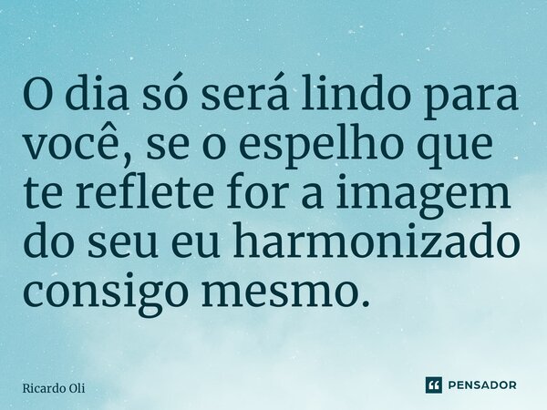 ⁠O dia só será lindo para você, se o espelho que te reflete for a imagem do seu eu harmonizado consigo mesmo.... Frase de Ricardo Oliveira.