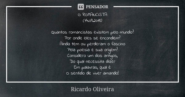 O ROMANCISTA (14.09.2018) Quantos romancistas existem pelo mundo? Por onde eles se encondem? Ainda tem ou perderam o fascino Pela poesia e sua origem? Considero... Frase de Ricardo oliveira.