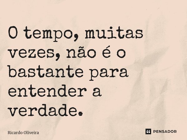 ⁠O tempo, muitas vezes, não é o bastante para entender a verdade.... Frase de Ricardo Oliveira.