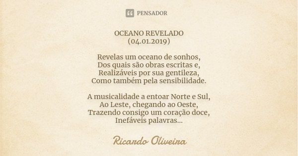 OCEANO REVELADO (04.01.2019) Revelas um oceano de sonhos, Dos quais são obras escritas e, Realizáveis por sua gentileza, Como também pela sensibilidade. A music... Frase de Ricardo Oliveira.