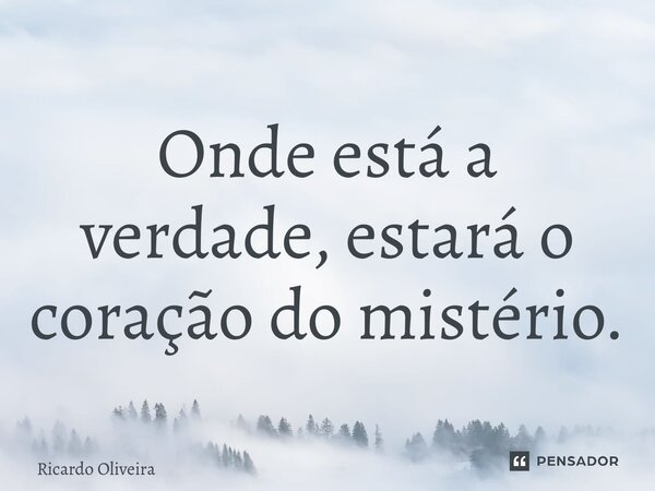 ⁠Onde está a verdade, estará o coração do mistério.... Frase de Ricardo Oliveira.