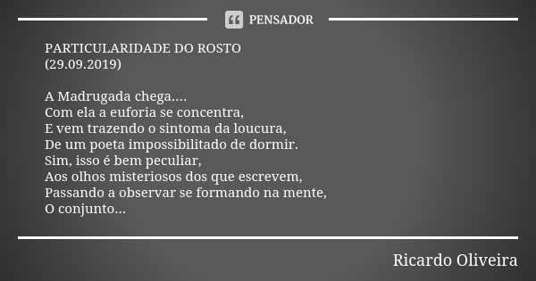 PARTICULARIDADE DO ROSTO (29.09.2019) A Madrugada chega.... Com ela a euforia se concentra, E vem trazendo o sintoma da loucura, De um poeta impossibilitado de ... Frase de Ricardo Oliveira.