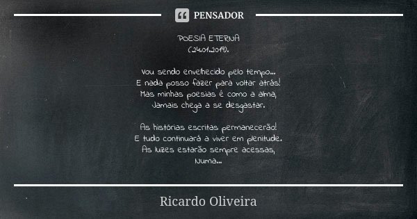 POESIA ETERNA (24.01.2019). Vou sendo envelhecido pelo tempo... E nada posso fazer para voltar atrás! Mas minhas poesias é como a alma, Jamais chega a se desgas... Frase de Ricardo Oliveira.