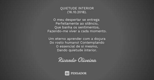 QUIETUDE INTERIOR (16.10.2018). O meu despertar se entrega Perfeitamente ao silêncio, Que banha os sentimentos, Fazendo-me viver a cada momento. Um eterno apren... Frase de Ricardo Oliveira.