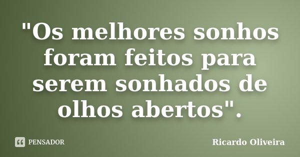 "Os melhores sonhos foram feitos para serem sonhados de olhos abertos".... Frase de Ricardo Oliveira.