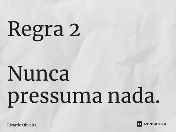 ⁠Regra 2 Nunca presuma nada.... Frase de Ricardo Oliveira.