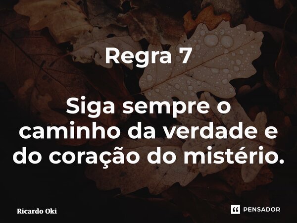 ⁠Regra 7 Siga sempre o caminho da verdade e do coração do mistério.... Frase de Ricardo Oliveira.