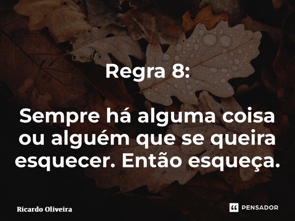 ⁠Regra 8: Sempre há alguma coisa ou alguém que se queira esquecer. Então esqueça.... Frase de Ricardo Oliveira.