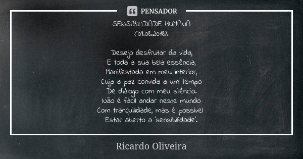 SENSIBILIDADE HUMANA (09.08.2018). Desejo desfrutar da vida, E toda a sua bela essência, Manifestada em meu interior, Cuja a paz convida a um tempo De diálogo c... Frase de Ricardo Oliveira.