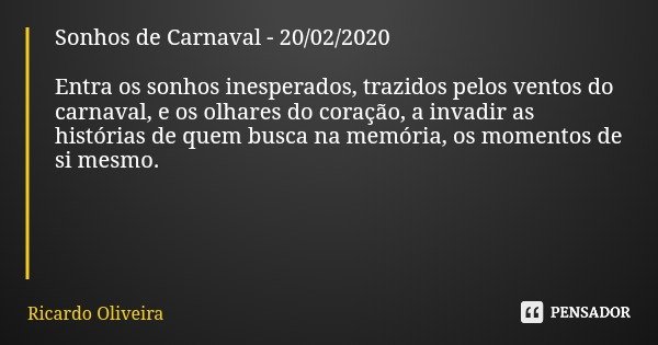 Sonhos de Carnaval - 20/02/2020 Entra os sonhos inesperados, trazidos pelos ventos do carnaval, e os olhares do coração, a invadir as histórias de quem busca na... Frase de Ricardo Oliveira.