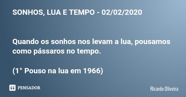 SONHOS, LUA E TEMPO - 02/02/2020 Quando os sonhos nos levam a lua, pousamos como pássaros no tempo. (1° Pouso na lua em 1966)... Frase de Ricardo Oliveira.