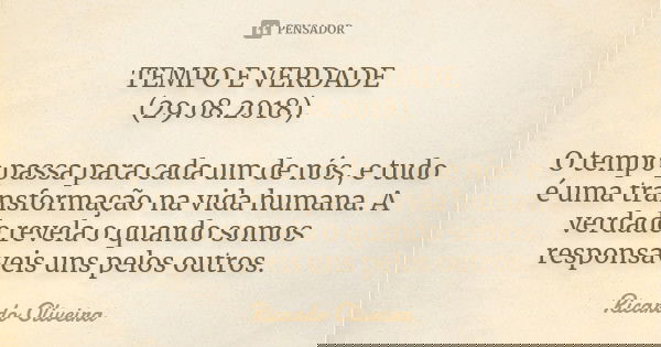 TEMPO E VERDADE (29.08.2018). O tempo passa para cada um de nós, e tudo é uma transformação na vida humana. A verdade revela o quando somos responsáveis uns pel... Frase de Ricardo Oliveira.