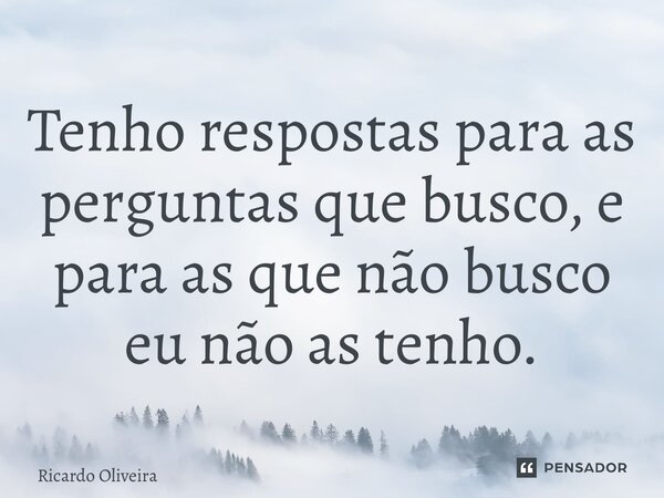 ⁠Tenho respostas para as perguntas que busco, e para as que não busco eu não as tenho.... Frase de Ricardo Oliveira.