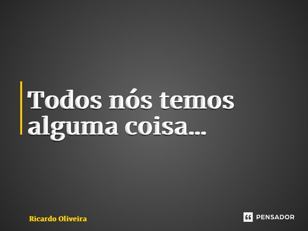 ⁠Todos nós temos alguma coisa…... Frase de Ricardo Oliveira.