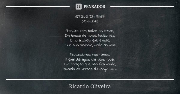 VERSOS DA MAGIA (12.01.2019) Respiro com todas as letras, Em busca de novos horizontes, E no ar...Vejo que existe, Eu e sua sintonia, vinda do mar. Profundo-me ... Frase de Ricardo Oliveira.