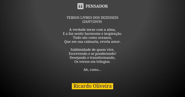 VERSOS LIVRES DOS DEZESSEIS (26/07/2019) A verdade mexe com a alma, E a faz sentir harmonia e inspiração. Tudo são como oceanos, Que em sua calmaria, revela amo... Frase de Ricardo Oliveira.