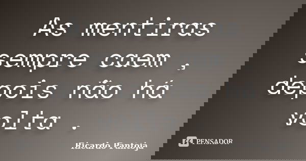 As mentiras sempre caem , depois não há volta .... Frase de Ricardo Pantoja.