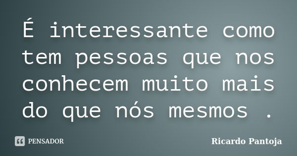 É interessante como tem pessoas que nos conhecem muito mais do que nós mesmos .... Frase de Ricardo Pantoja.