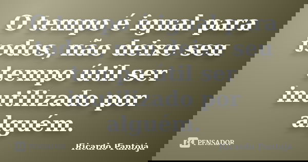 O tempo é igual para todos, não deixe seu tempo útil ser inutilizado por alguém.... Frase de Ricardo Pantoja.