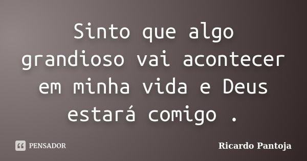 Sinto que algo grandioso vai acontecer em minha vida e Deus estará comigo .... Frase de Ricardo Pantoja.