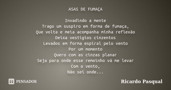 ASAS DE FUMAÇA Invadindo a mente Trago um suspiro em forma de fumaça, Que volta e meia acompanha minha reflexão Deixa vestígios cinzentos Levados em forma espir... Frase de Ricardo Pasqual.