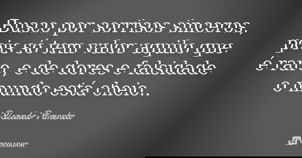 Busco por sorrisos sinceros, pois só tem valor aquilo que é raro, e de dores e falsidade o mundo está cheio..... Frase de Ricardo Pimenta.