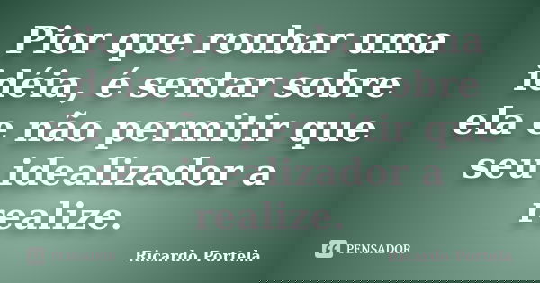 Pior que roubar uma idéia, é sentar sobre ela e não permitir que seu idealizador a realize.... Frase de Ricardo Portela.