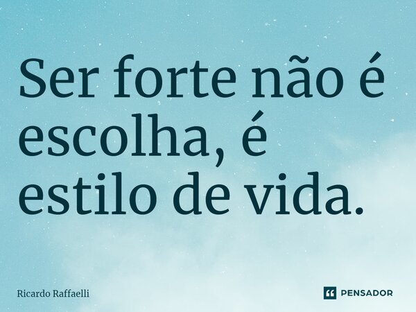 Ser forte não é escolha, é estilo de vida.... Frase de Ricardo Raffaelli.