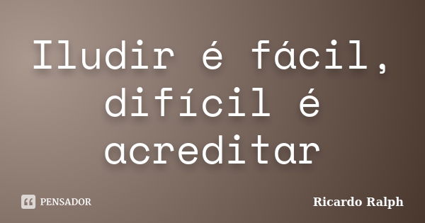 Iludir é fácil, difícil é acreditar... Frase de Ricardo Ralph.