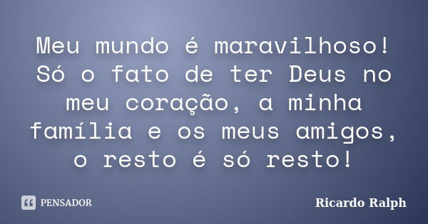 Meu mundo é maravilhoso! Só o fato de ter Deus no meu coração, a minha família e os meus amigos, o resto é só resto!... Frase de Ricardo Ralph.