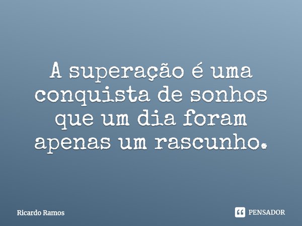 ⁠A superação é uma conquista de sonhos que um dia foram apenas um rascunho.... Frase de Ricardo Ramos.