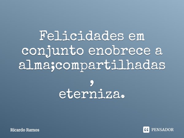 ⁠Felicidades em conjunto enobrece a alma;compartilhadas,
eterniza.... Frase de Ricardo Ramos.