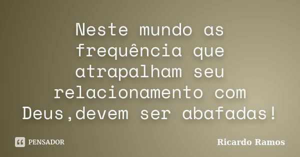 Neste mundo as frequência que atrapalham seu relacionamento com Deus,devem ser abafadas!... Frase de Ricardo Ramos.