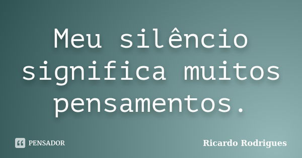 Meu silêncio significa muitos pensamentos.... Frase de Ricardo Rodrigues.