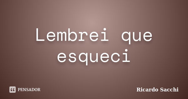 Lembrei que esqueci... Frase de Ricardo Sacchi.