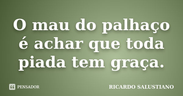 O mau do palhaço é achar que toda piada tem graça.... Frase de Ricardo Salustiano.