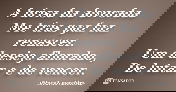 A brisa da alvorada Me trás paz faz renascer. Um desejo aflorado, De lutar e de vencer.... Frase de Ricardo sambista.