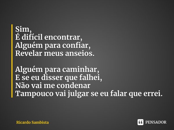 ⁠Sim,
É difícil encontrar,
Alguém para confiar,
Revelar meus anseios. Alguém para caminhar,
E se eu disser que falhei,
Não vai me condenar
Tampouco vai julgar s... Frase de Ricardo Sambista.
