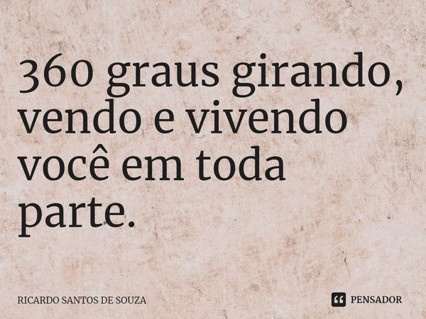 ⁠360 graus girando,
vendo e vivendo você em toda parte.... Frase de RICARDO SANTOS DE SOUZA.